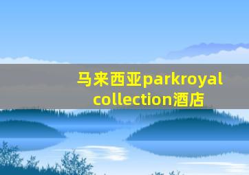 马来西亚parkroyal collection酒店